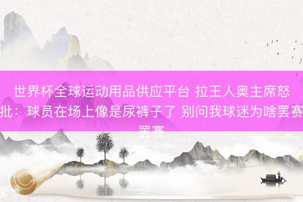 世界杯全球運動用品供應平臺 拉王人奧主席怒批:球員在場上像是尿褲子了 別問我球迷為啥罷賽