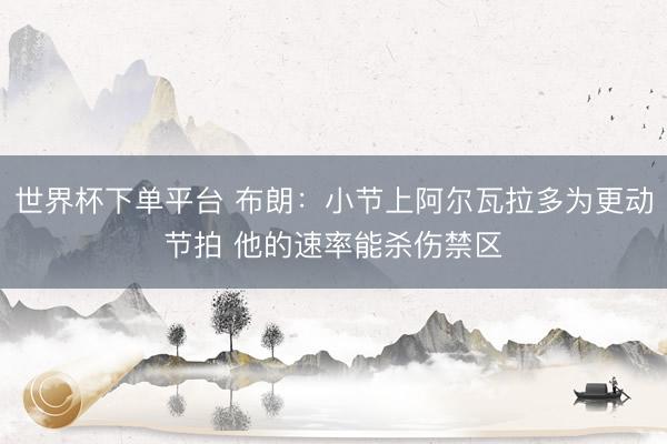 世界杯下單平臺(tái) 布朗：小節(jié)上阿爾瓦拉多為更動(dòng)節(jié)拍 他的速率能殺傷禁區(qū)
